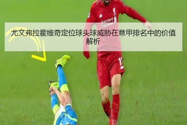 尤文弗拉霍维奇定位球头球威胁在意甲排名中的价值解析
