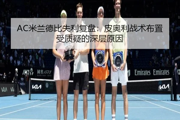 AC米兰德比失利复盘：皮奥利战术布置受质疑的深层原因